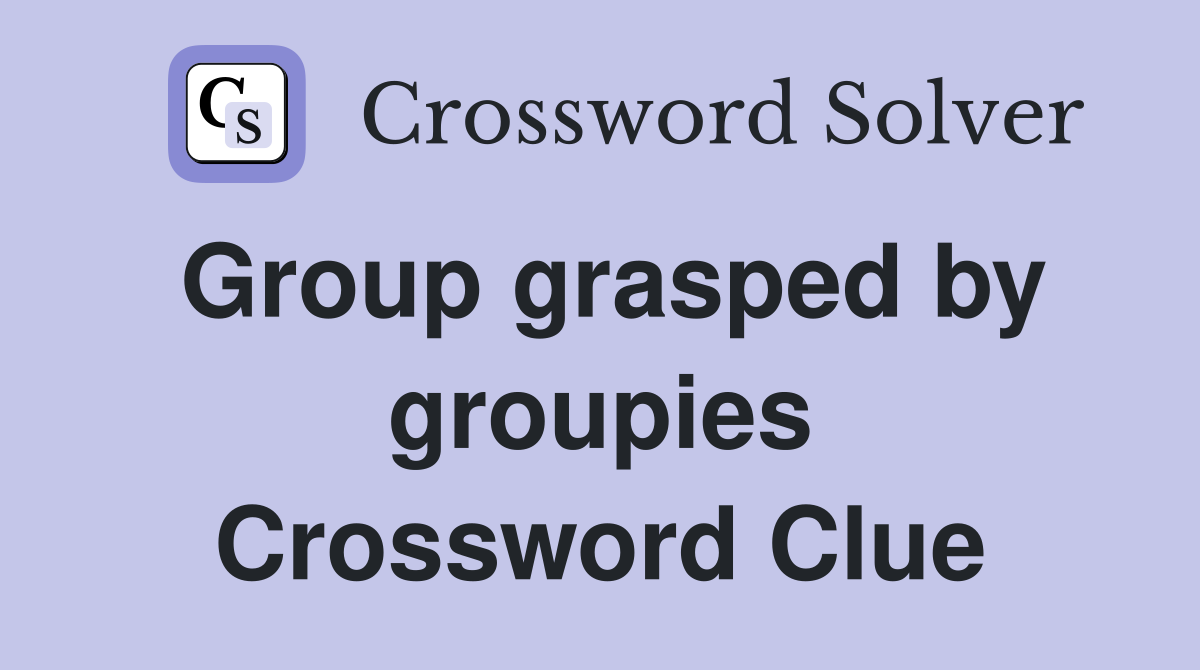 Group grasped by groupies Crossword Clue