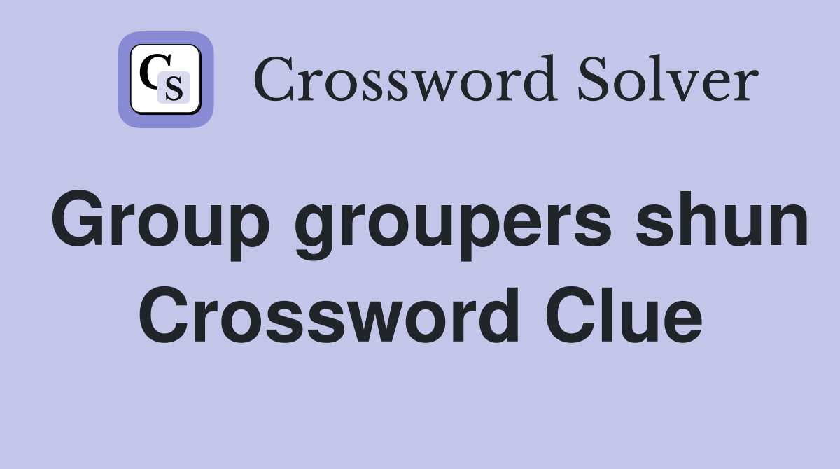 Group groupers shun Crossword Clue