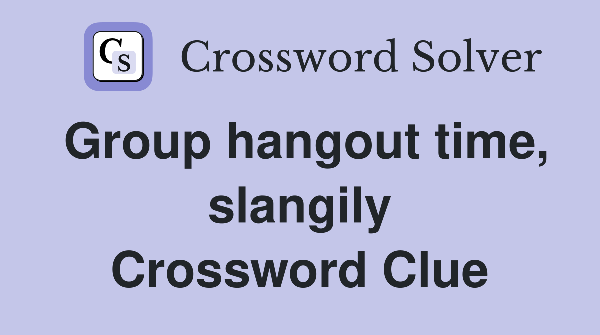 Group hangout time, slangily Crossword Clue