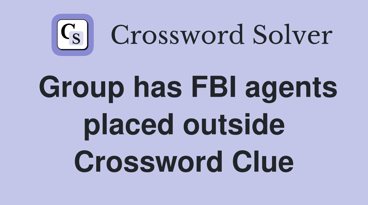 Group has FBI agents placed outside Crossword Clue