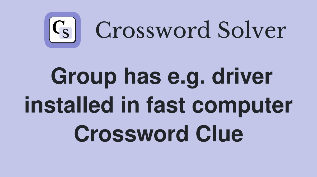 Group has e.g. driver installed in fast computer Crossword Clue