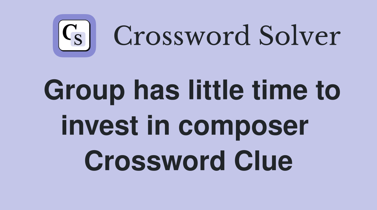 Group has little time to invest in composer  Crossword Clue