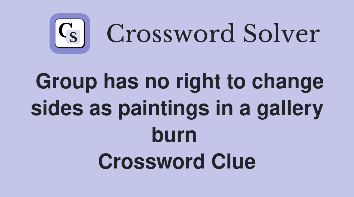 Group has no right to change sides as paintings in a gallery burn  Crossword Clue