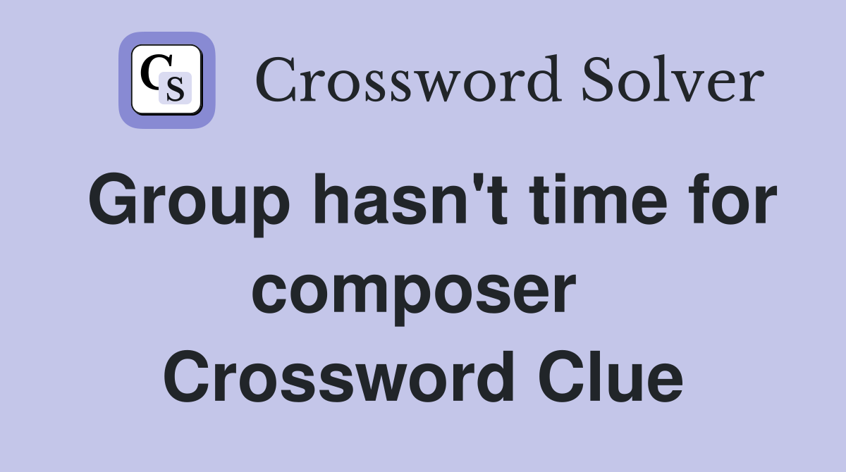 Group hasn't time for composer  Crossword Clue