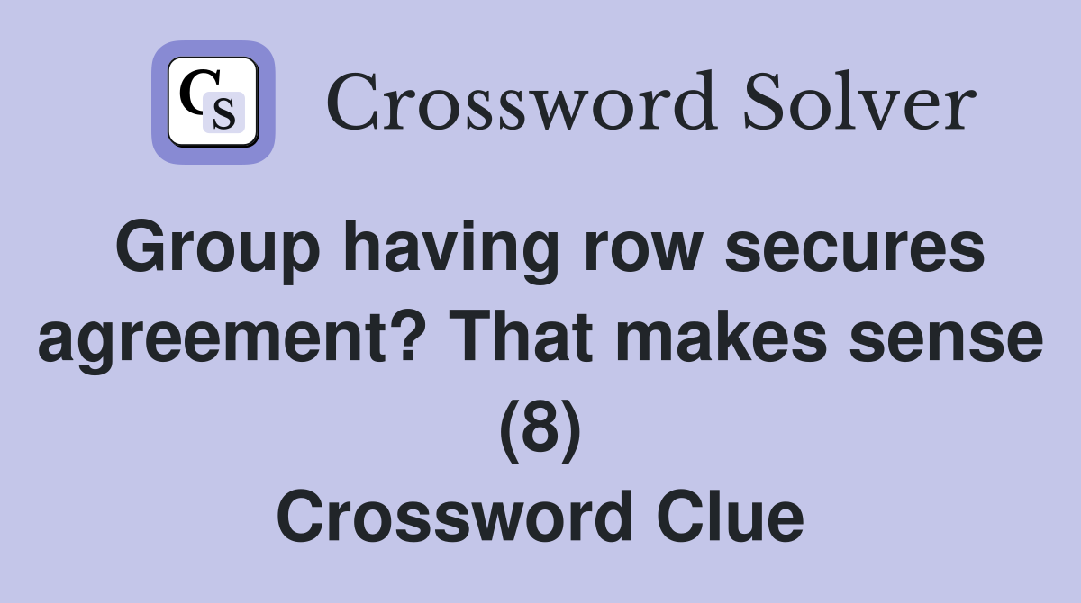 Group having row secures agreement? That makes sense (8) Crossword Clue