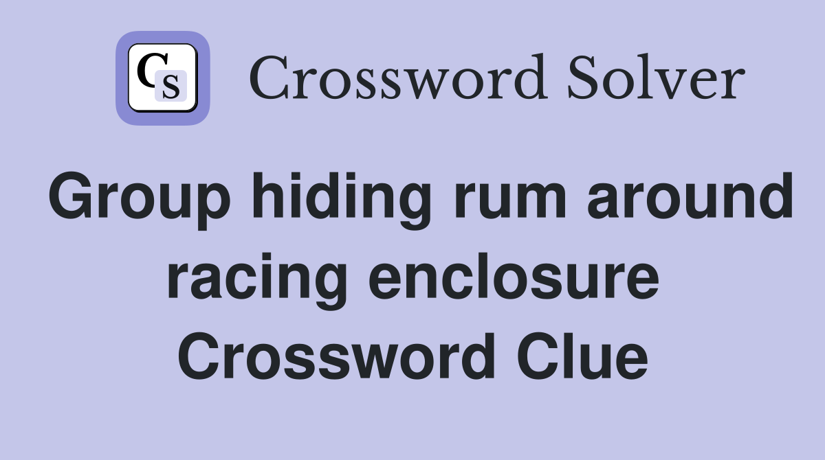 Group hiding rum around racing enclosure Crossword Clue