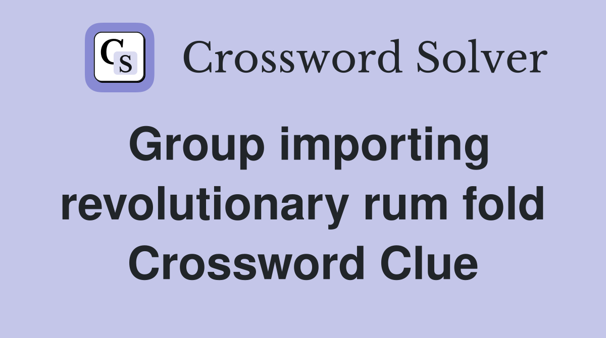 Group importing revolutionary rum fold Crossword Clue
