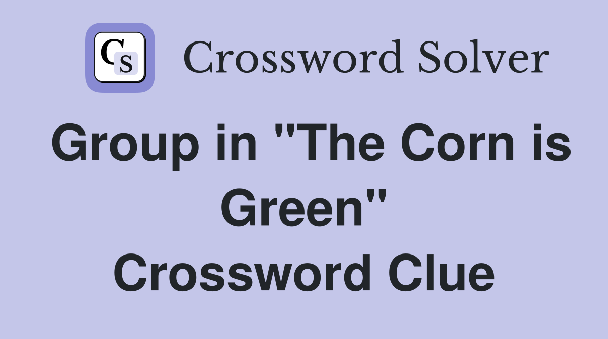 Group in "The Corn is Green" Crossword Clue