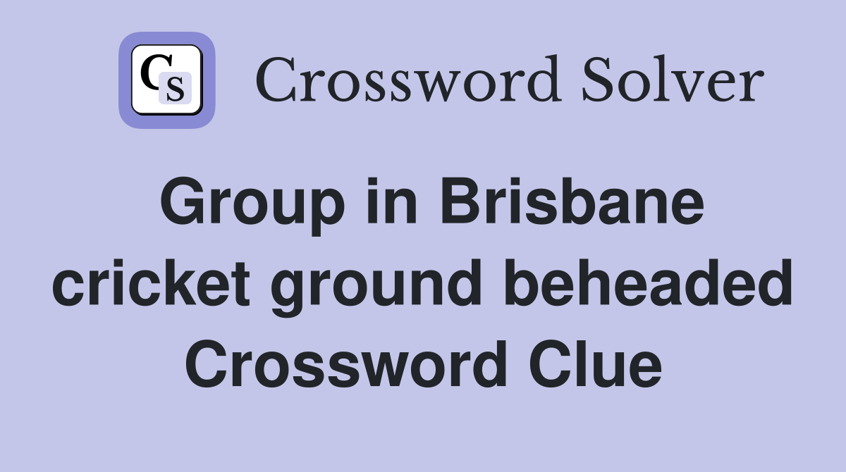 Group in Brisbane cricket ground beheaded Crossword Clue