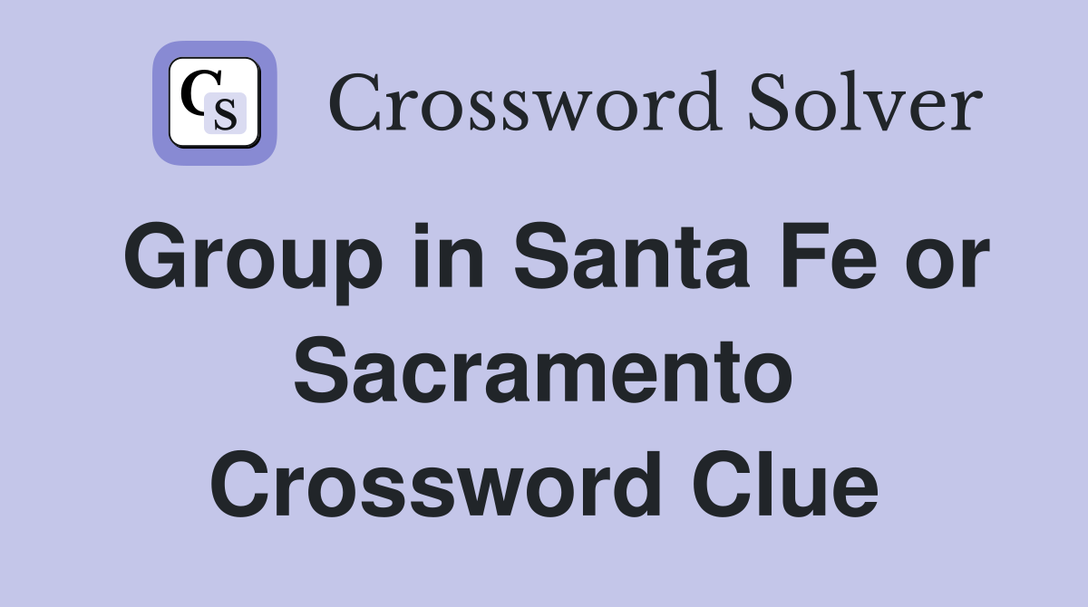 Group in Santa Fe or Sacramento Crossword Clue