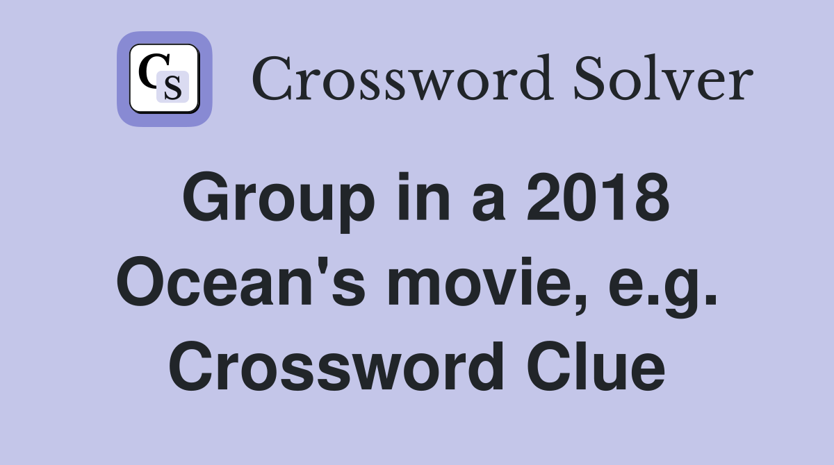Group in a 2018 Ocean's movie, e.g. Crossword Clue