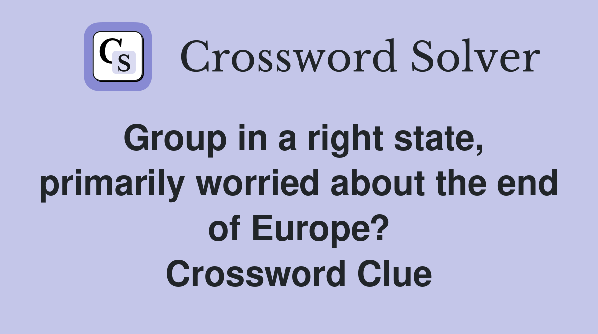 Group in a right state, primarily worried about the end of Europe? Crossword Clue