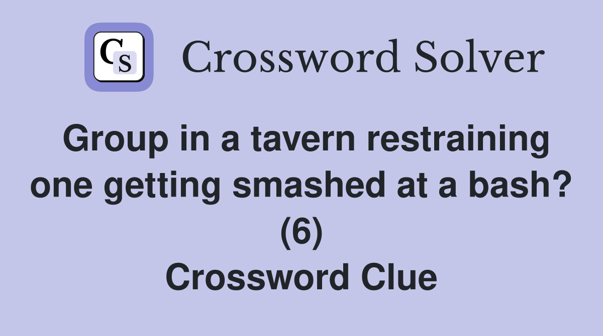 Group in a tavern restraining one getting smashed at a bash? (6) Crossword Clue