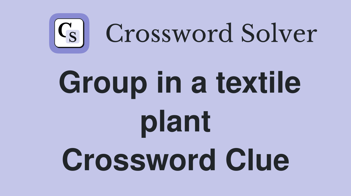Group in a textile plant Crossword Clue