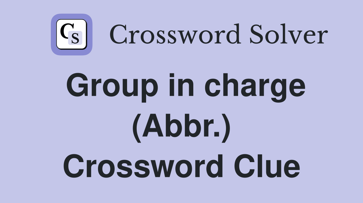 Group in charge (Abbr.) Crossword Clue