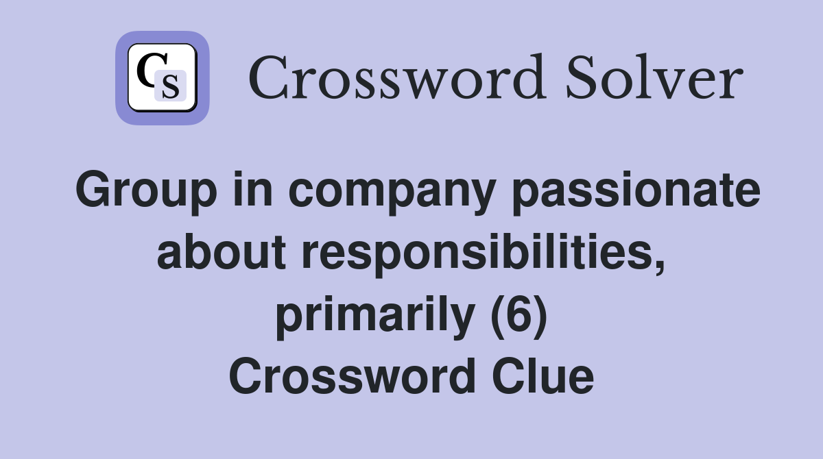Group in company passionate about responsibilities, primarily (6) Crossword Clue