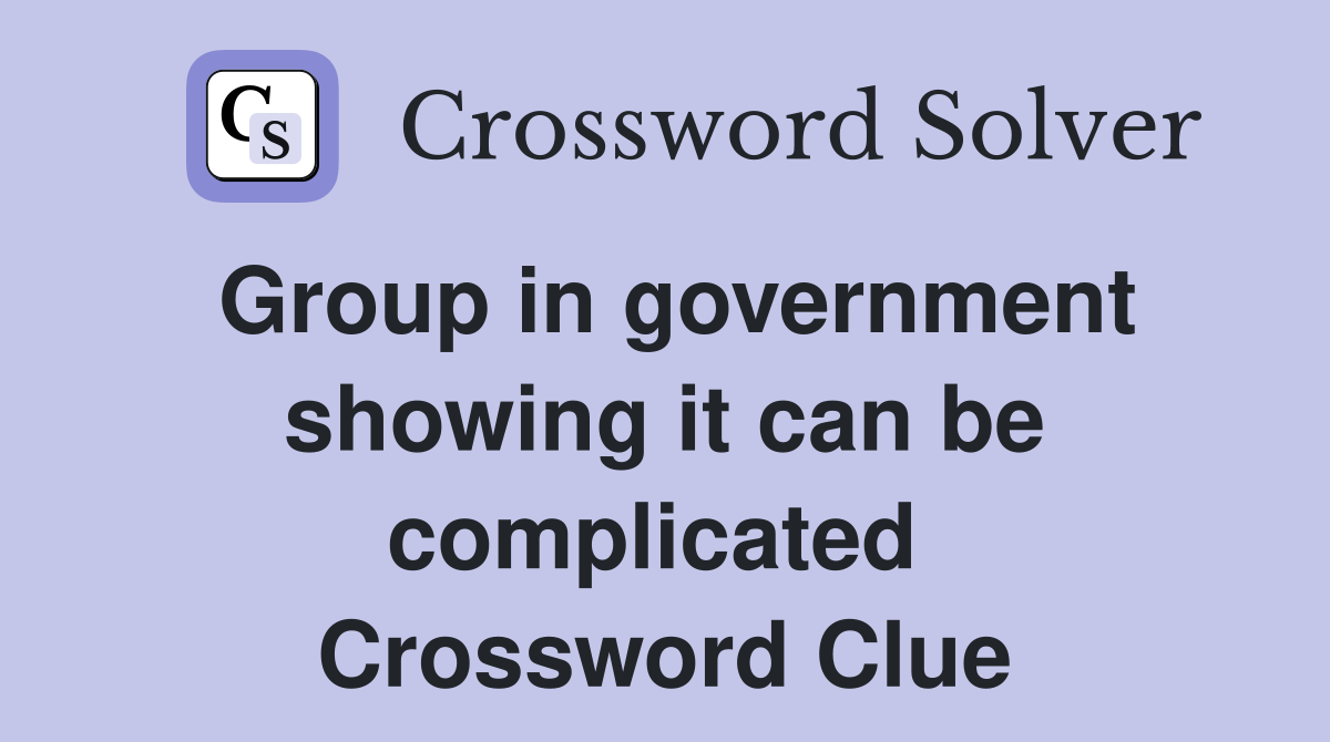 Group in government showing it can be complicated  Crossword Clue