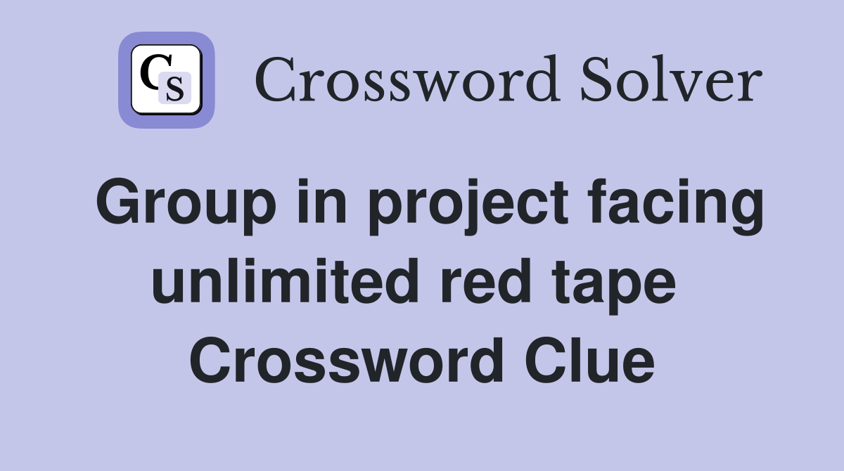 Group in project facing unlimited red tape  Crossword Clue
