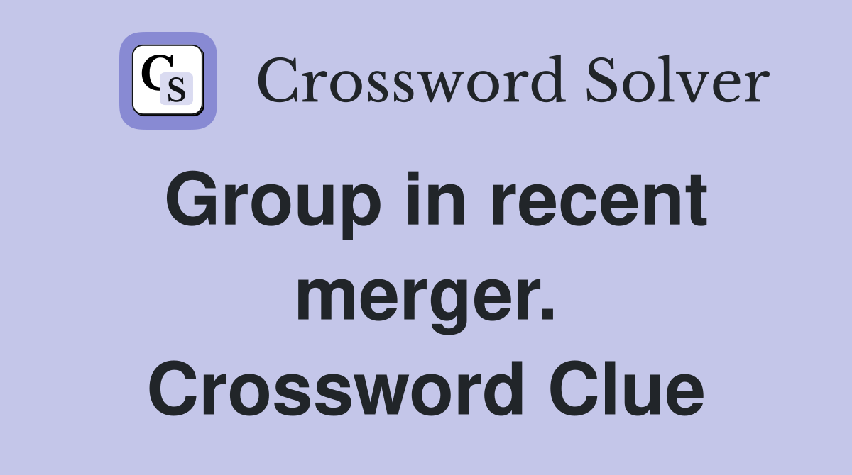 Group in recent merger. Crossword Clue