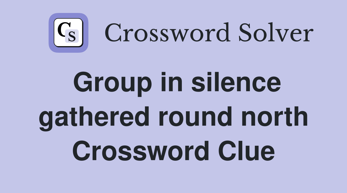Group in silence gathered round north Crossword Clue