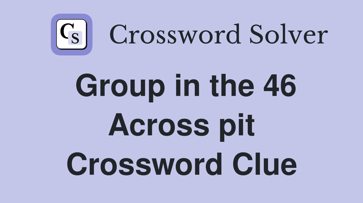 Group in the 46 Across pit Crossword Clue