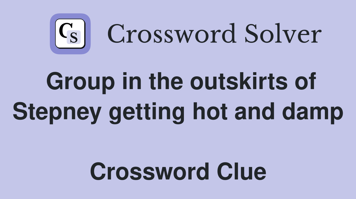 Group in the outskirts of Stepney getting hot and damp  Crossword Clue