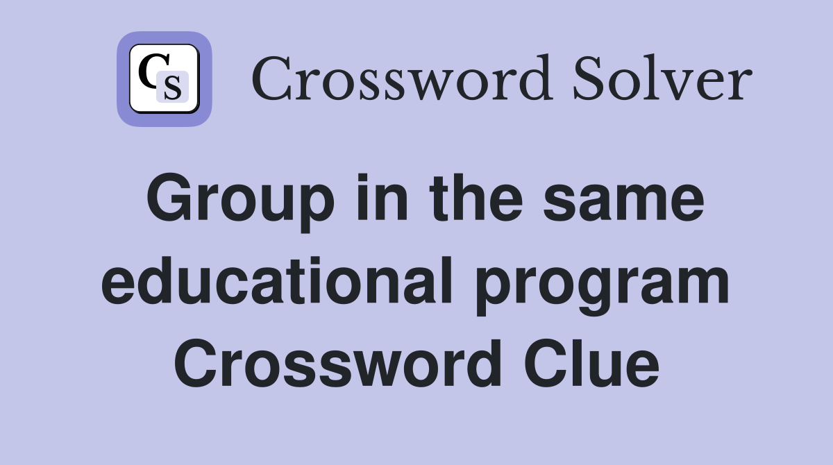 Group in the same educational program Crossword Clue