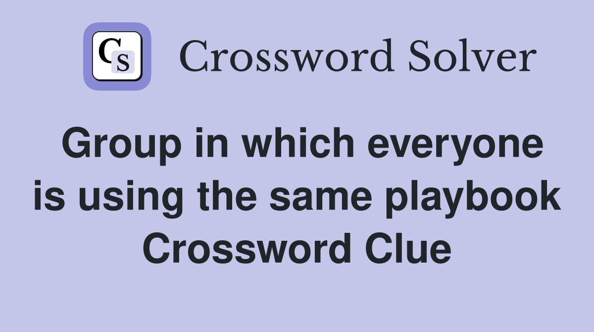 Group in which everyone is using the same playbook Crossword Clue