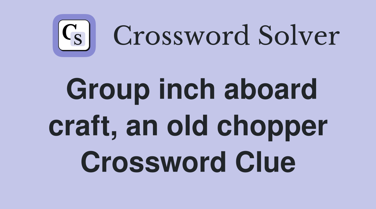 Group inch aboard craft, an old chopper Crossword Clue