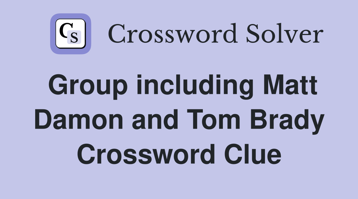 Group including Matt Damon and Tom Brady Crossword Clue