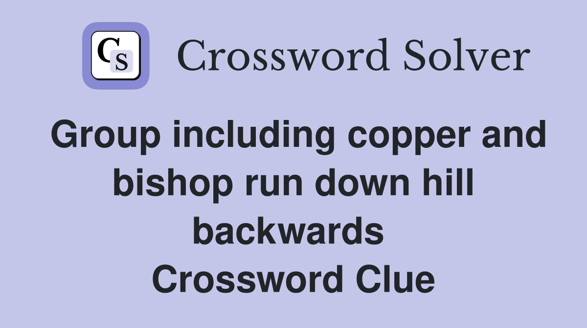Group including copper and bishop run down hill backwards  Crossword Clue