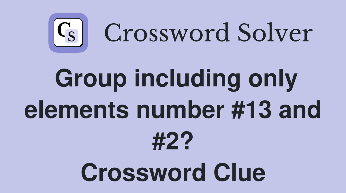 Group including only elements number #13 and #2? Crossword Clue
