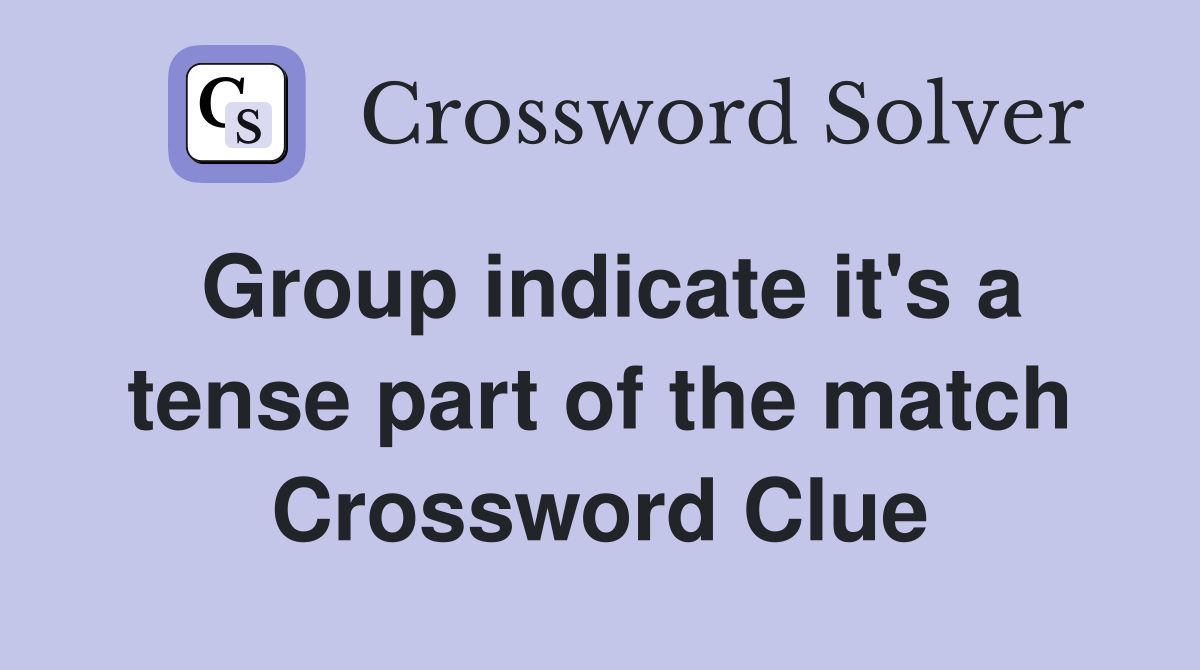 Group indicate it's a tense part of the match Crossword Clue