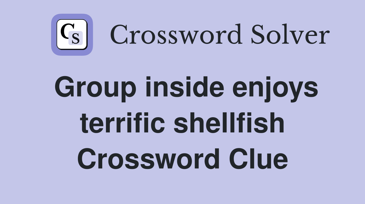 Group inside enjoys terrific shellfish Crossword Clue