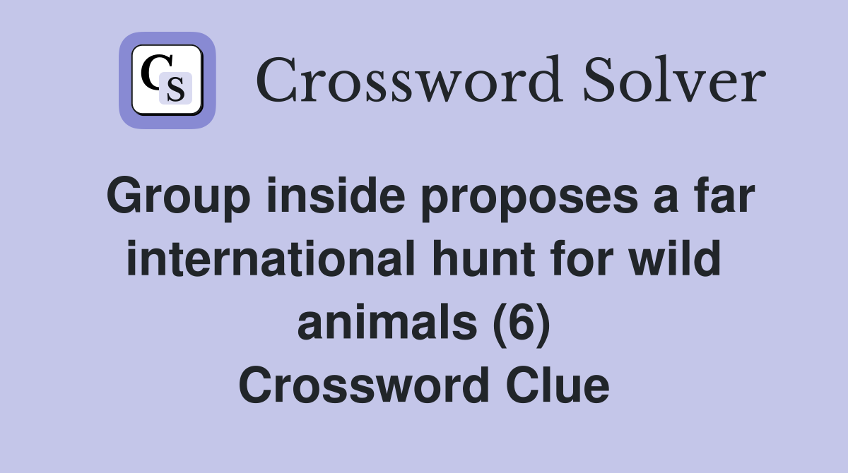 Group inside proposes a far international hunt for wild animals (6) Crossword Clue