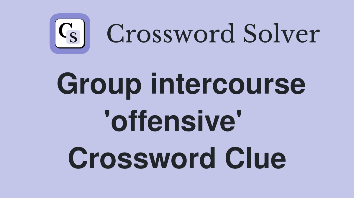 Group intercourse 'offensive'  Crossword Clue