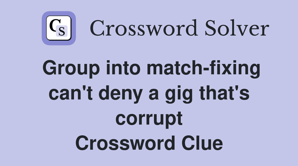 Group into match-fixing can't deny a gig that's corrupt Crossword Clue