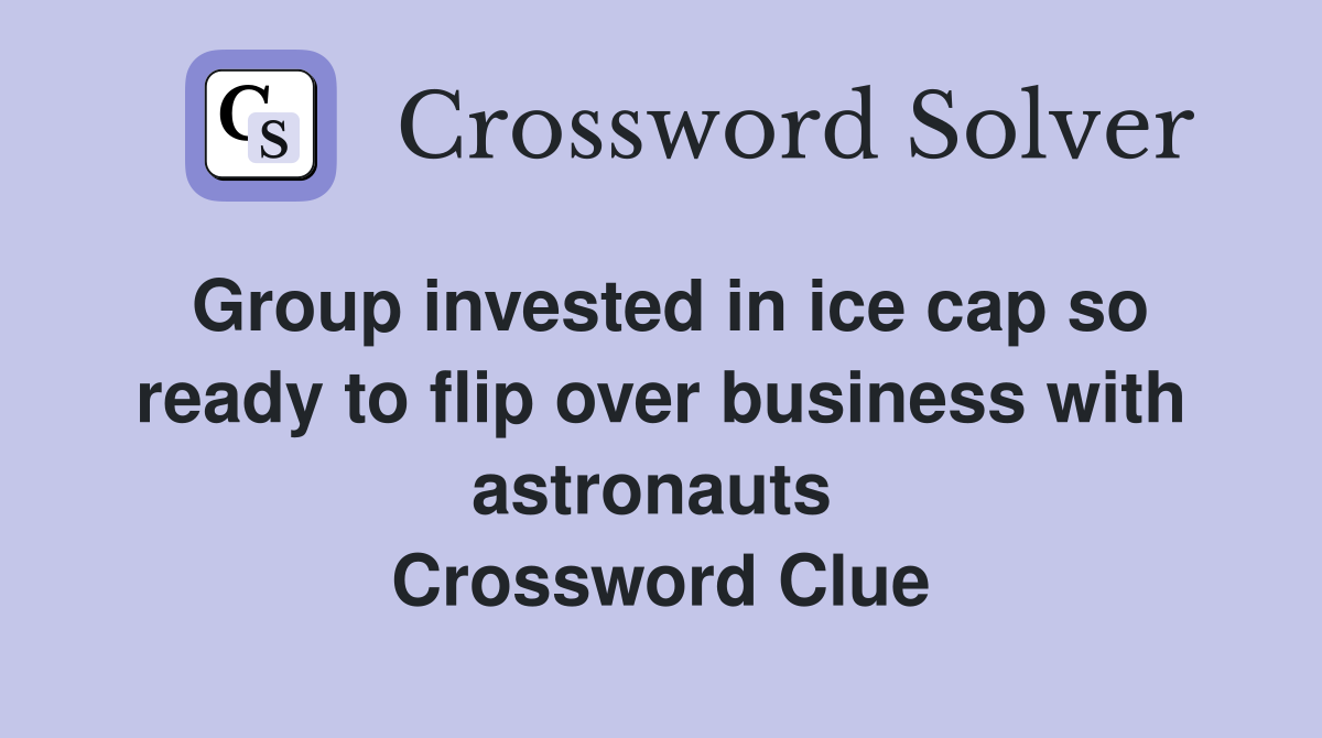 Group invested in ice cap so ready to flip over business with astronauts  Crossword Clue