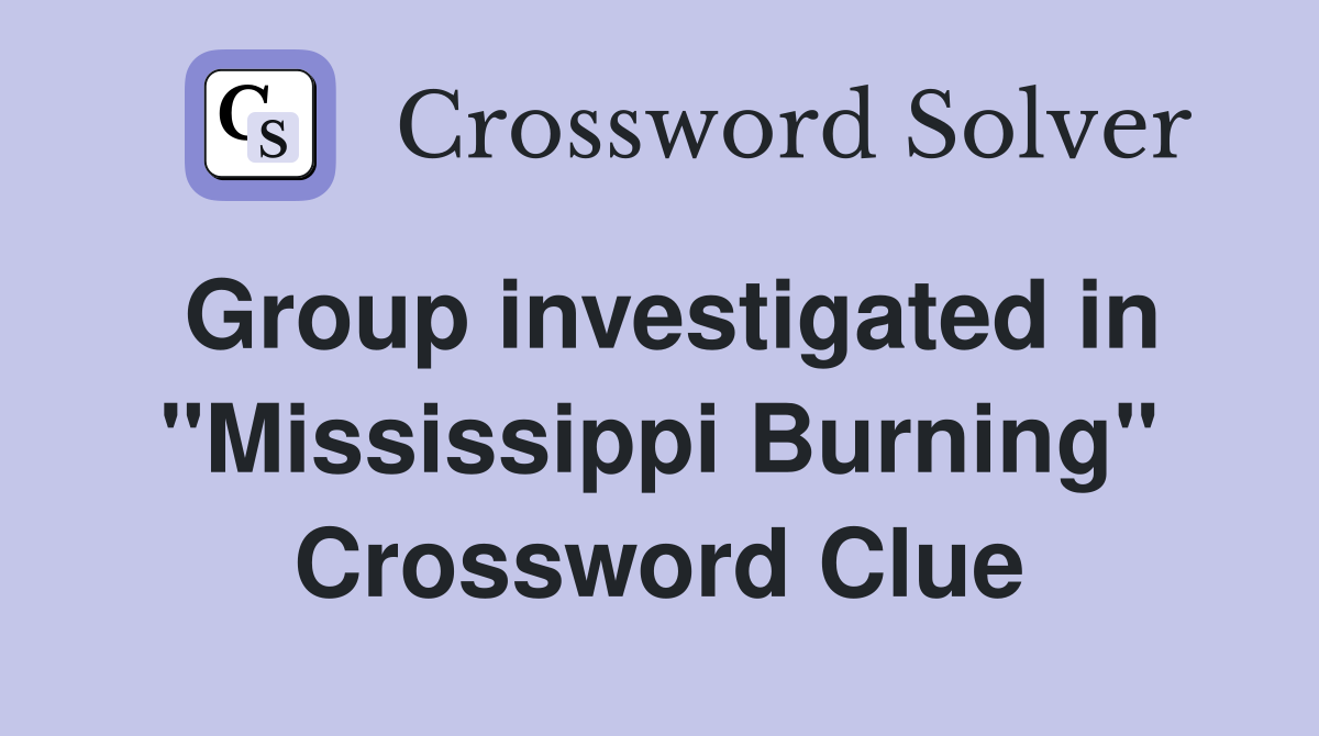 Group investigated in "Mississippi Burning" Crossword Clue