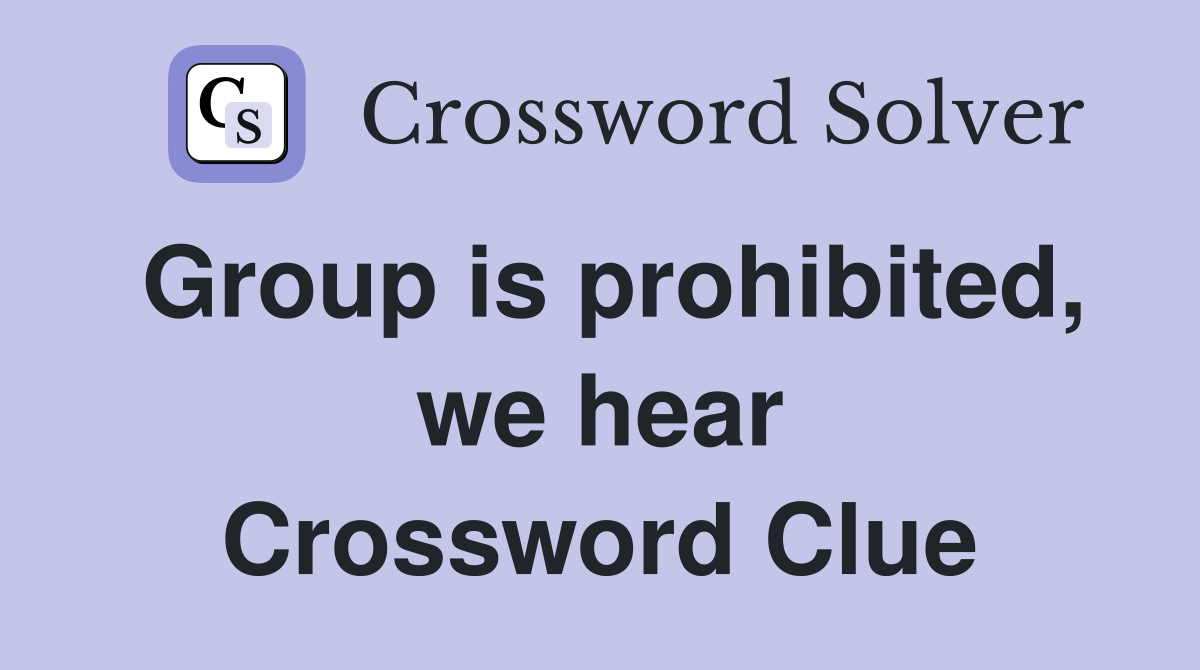 Group is prohibited, we hear Crossword Clue