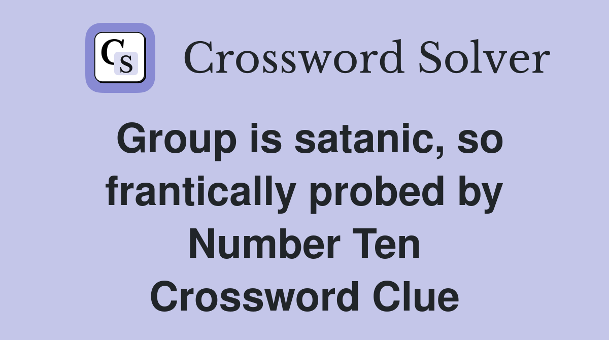 Group is satanic, so frantically probed by Number Ten Crossword Clue