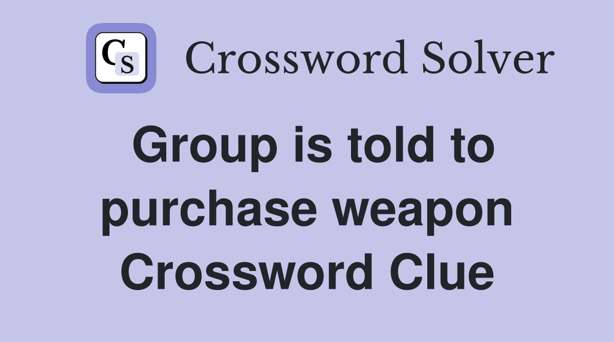 Group is told to purchase weapon Crossword Clue