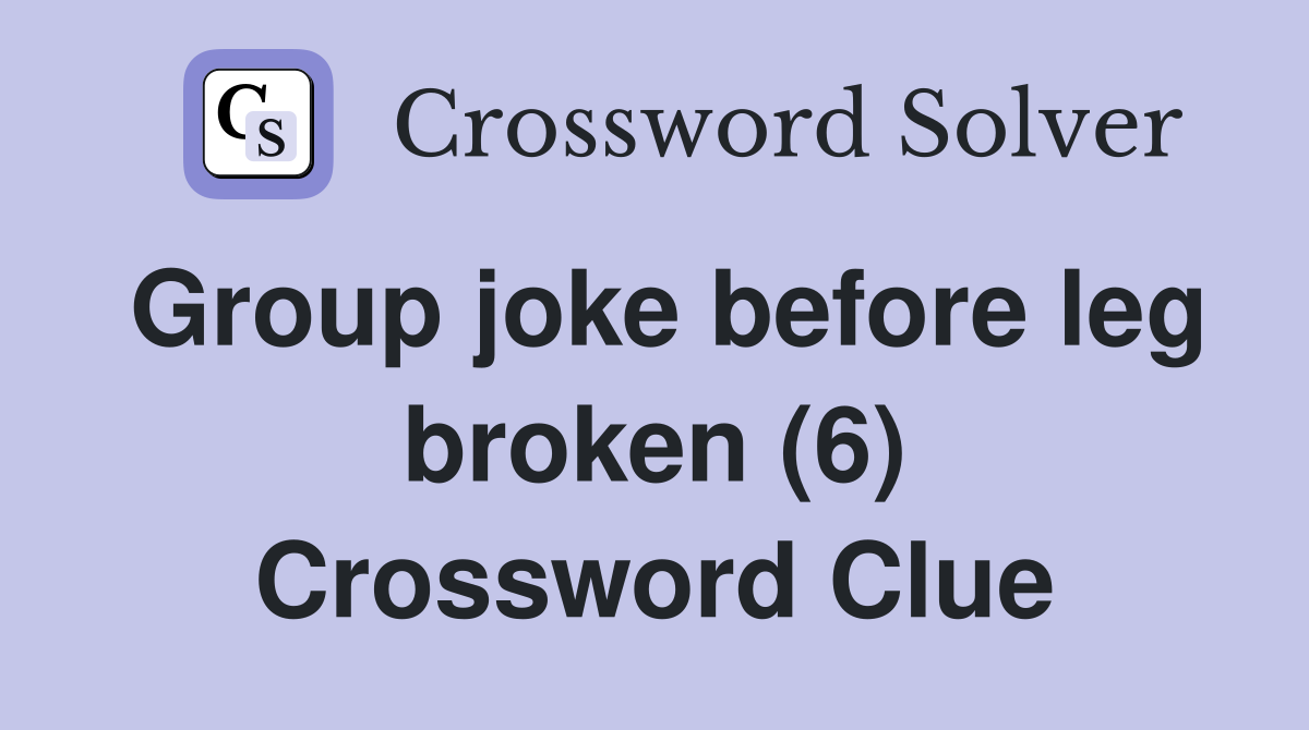 Group joke before leg broken (6) Crossword Clue