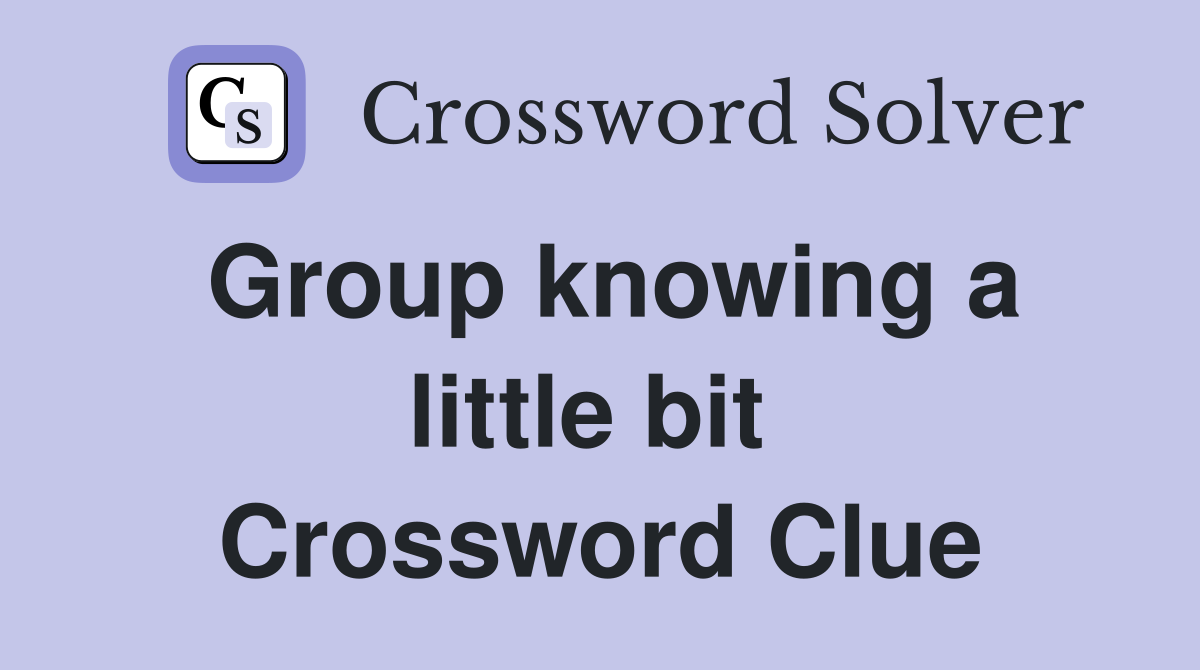 Group knowing a little bit  Crossword Clue