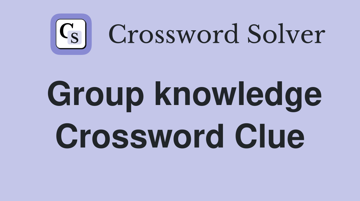 Group knowledge Crossword Clue