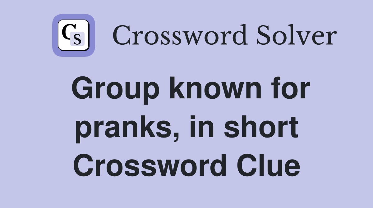 Group known for pranks, in short Crossword Clue