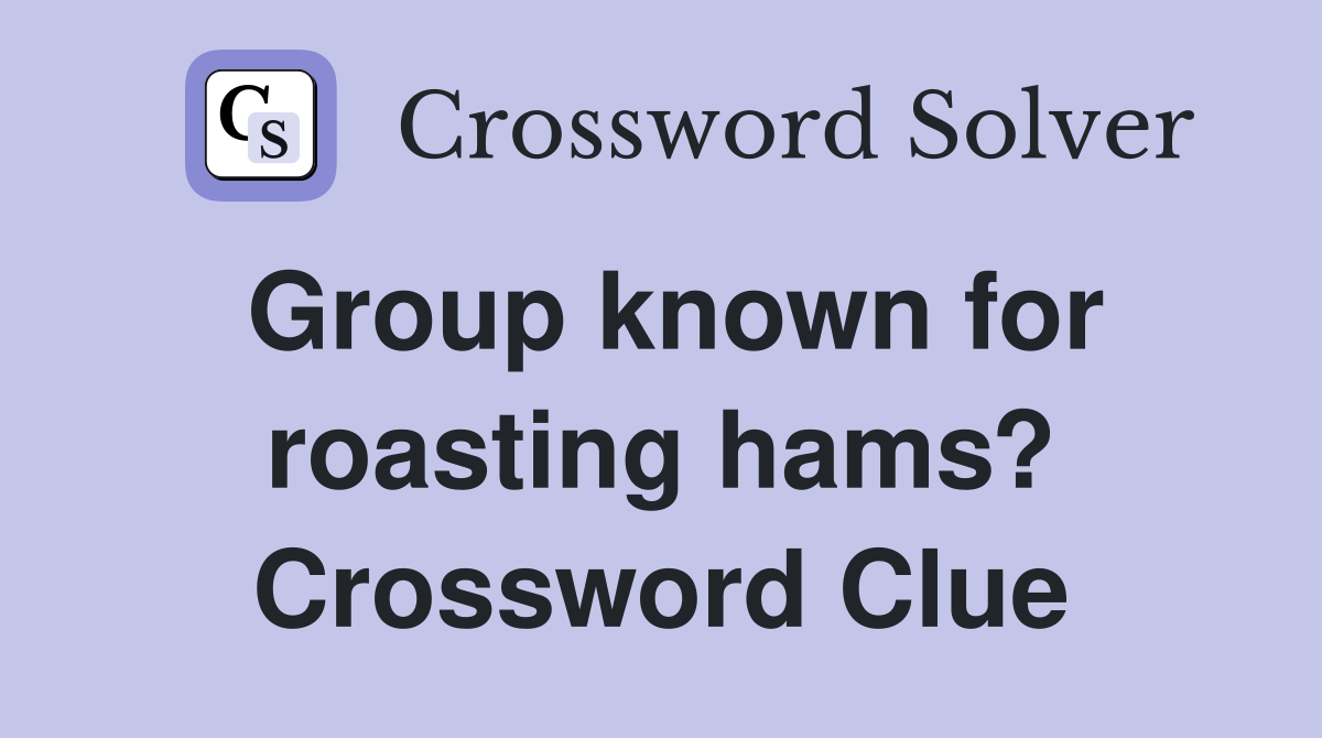 Group known for roasting hams? Crossword Clue