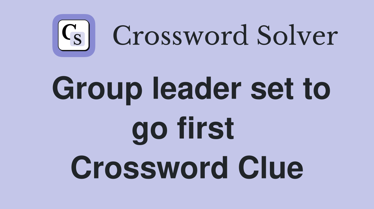 Group leader set to go first  Crossword Clue