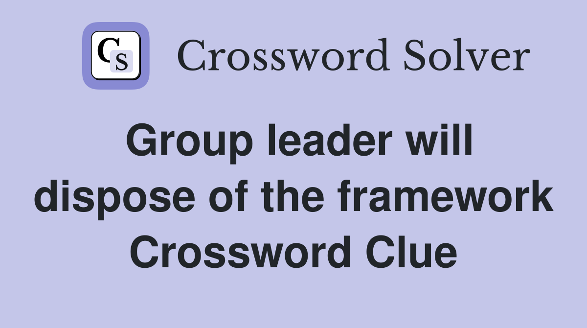 Group leader will dispose of the framework Crossword Clue