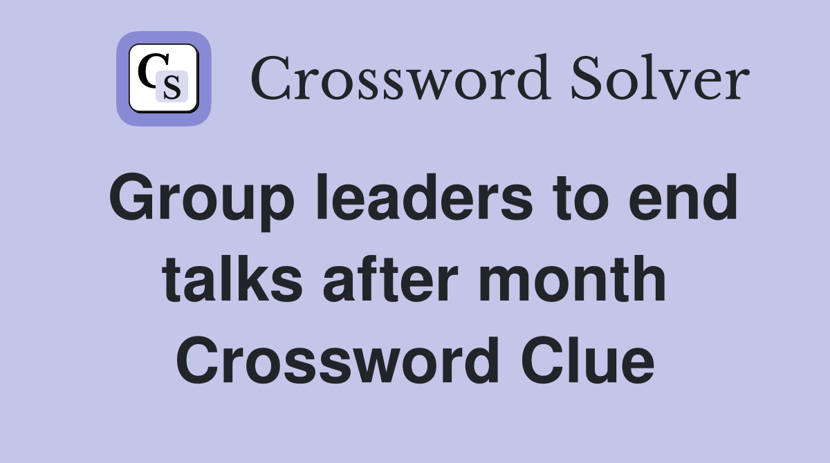 Group leaders to end talks after month Crossword Clue